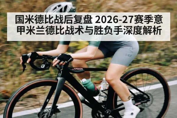 国米德比战后复盘 2026-27赛季意甲米兰德比战术与胜负手深度解析